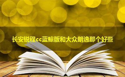 长安锐程cc蓝鲸版和大众朗逸那个好些