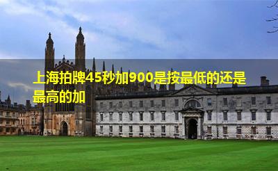 上海拍牌45秒加900是按最低的还是最高的加