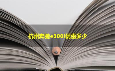 杭州奔驰e300l优惠多少
