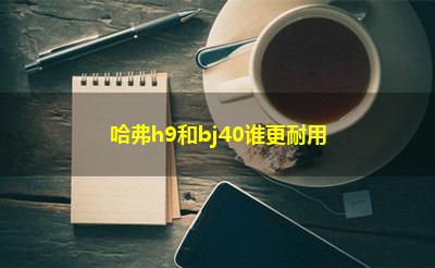 哈弗h9和bj40谁更耐用