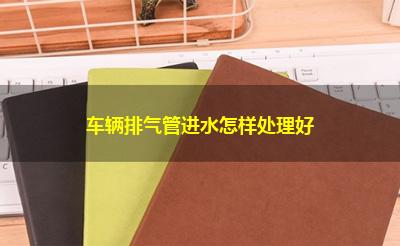 车辆排气管进水怎样处理好