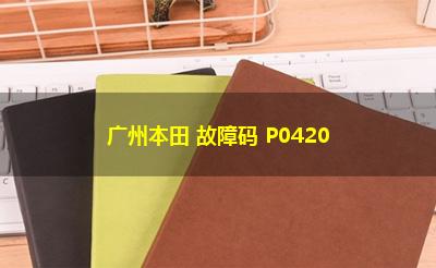广州本田 故障码 P0420