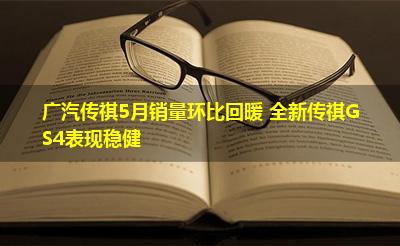 广汽传祺5月销量环比回暖 全新传祺GS4表现稳健