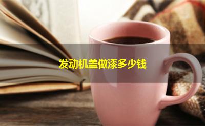 发动机盖做漆多少钱
