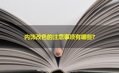 内饰改色的注意事项有哪些?