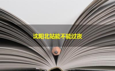 沈阳北站能不能过夜