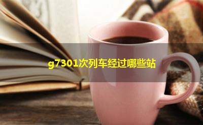 g7301次列车经过哪些站
