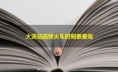 大连站高铁火车时刻表查询