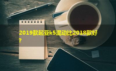 2019款起亚k5混动比2018款好?