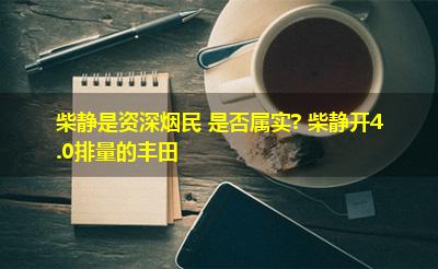 柴静是资深烟民 是否属实? 柴静开4.0排量的丰田