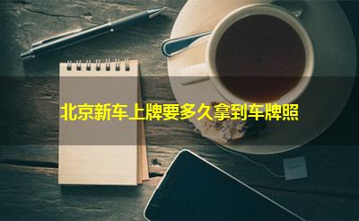 北京新车上牌要多久拿到车牌照