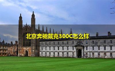 北京奔驰戴克300C怎么样