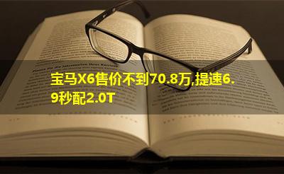 宝马X6售价不到70.8万,提速6.9秒配2.0T