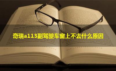 奇瑞a113副驾驶车窗上不去什么原因
