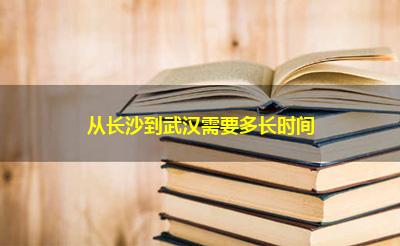 从长沙到武汉需要多长时间