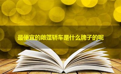 最便宜的敞篷轿车是什么牌子的呢
