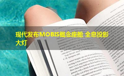 现代发布MOBIS概念座舱 全息投影大灯